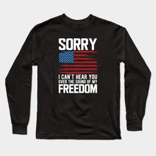 4th of July - Sorry I can't hear you over the sound of my freedom w Long Sleeve T-Shirt